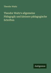 Produktbild: Theodor Waitz's allgemeine P&auml;dagogik und kleinere p&auml;dagogische Schriften