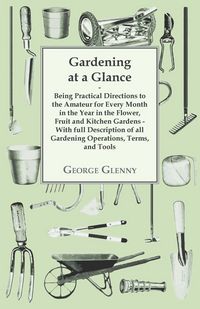Produktbild: Gardening at a Glance being Practical Directions to the Amateur for every Month in the Year in the Flower, Fruit and Kitchen Gardens - With full Description of all Gardening Operations, Terms, and Tools