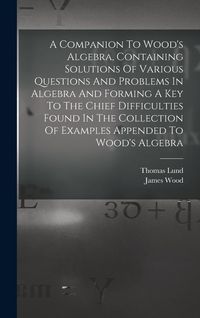 Produktbild: A Companion To Wood's Algebra, Containing Solutions Of Various Questions And Problems In Algebra And Forming A Key To The Chief Difficulties Found In