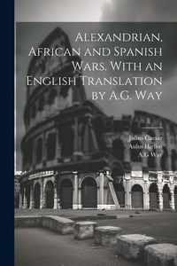 Produktbild: Alexandrian, African and Spanish Wars. With an English Translation by A.G. Way