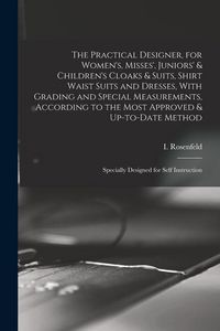 Produktbild: The Practical Designer, for Women's, Misses', Juniors' & Children's Cloaks & Suits, Shirt Waist Suits and Dresses, With Grading and Special Measuremen