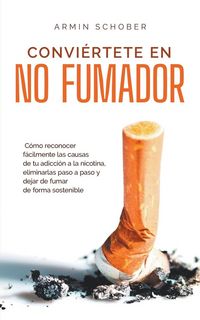 Produktbild: Convi&eacute;rtete en no fumador C&oacute;mo reconocer f&aacute;cilmente las causas de tu adicci&oacute;n a la nicotina, eliminarlas paso a paso y dejar de fumar de forma sosteni