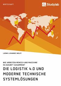 Produktbild: Die Logistik 4.0 und moderne technische Systeml&ouml;sungen. Wie arbeiten Mensch und Maschine in Zukunft zusammen?