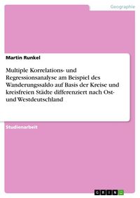 Produktbild: Multiple Korrelations- und Regressionsanalyse am Beispiel des Wanderungssaldo auf Basis der Kreise und kreisfreien St&auml;dte differenziert nach Ost- und
