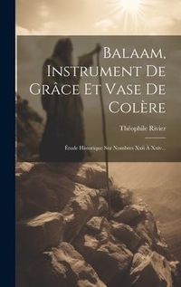 Produktbild: Balaam, Instrument De Gr&acirc;ce Et Vase De Col&egrave;re: &Eacute;tude Historique Sur Nombres Xxii &Agrave; Xxiv...