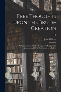 Produktbild: Free Thoughts Upon the Brute-creation; or, An Examination of Father Bougeant's Philosophical Amusement, &c. In Two Letters to a Lady ..; 1-2