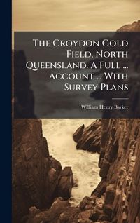 Produktbild: The Croydon Gold Field, North Queensland. A Full ... Account ... With Survey Plans