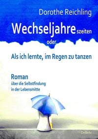 Produktbild: Wechseljahreszeiten - oder - Als ich lernte, im Regen zu tanzen - Roman &uuml;ber die Selbstfindung in der Lebensmitte