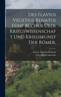 Produktbild: Des Flavius Vegetius Renatus f&uuml;nf B&uuml;cher &uuml;ber Kriegswissenschaft und Kriegskunst der R&ouml;mer.