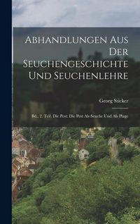 Produktbild: Abhandlungen Aus Der Seuchengeschichte Und Seuchenlehre: Bd., 2. Teil. Die Pest: Die Pest Als Seuche Und Als Plage