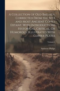 Produktbild: A Collection of Old Ballads. Corrected From the Best and Most Ancient Copies Extant. With Introductions Historical, Critical, Or Humorous. Illustrated
