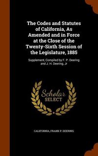 Produktbild: The Codes and Statutes of California, As Amended and in Force at the Close of the Twenty-Sixth Session of the Legislature, 1885: Supplement, Compiled