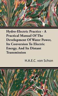 Produktbild: Hydro-Electric Practice - A Practical Manual Of The Development Of Water Power, Its Conversion To Electric Energy, And Its Distant Transmission