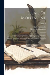 Produktbild: Essais De Montaigne: Suivis De Sa Correspondance Et De La Servitude Volontaire D'estienne De La Bo&euml;tie; Accompagn&eacute;e D'une Notice Biographiq