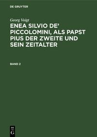 Produktbild: Enea Silvio de&rsquo; Piccolomini, als Papst Pius der Zweite und sein Zeitalter. Band 2