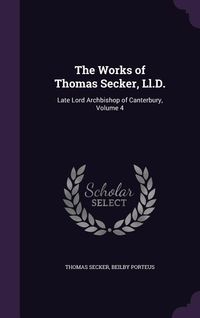 Produktbild: The Works of Thomas Secker, Ll.D.: Late Lord Archbishop of Canterbury, Volume 4