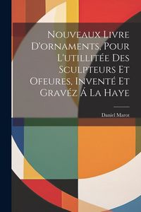 Produktbild: Nouveaux Livre D'ornaments, Pour L'utillit&eacute;e Des Sculpteurs Et Ofeures, Invent&eacute; Et Grav&eacute;z &Aacute; La Haye