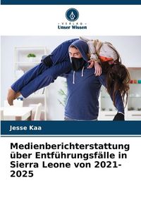 Produktbild: Medienberichterstattung &uuml;ber Entf&uuml;hrungsf&auml;lle in Sierra Leone von 2021-2025
