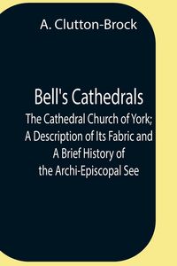 Produktbild: Bell'S Cathedrals; The Cathedral Church Of York; A Description Of Its Fabric And A Brief History Of The Archi-Episcopal See