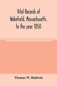 Produktbild: Vital records of Wakefield, Massachusetts, to the year 1850