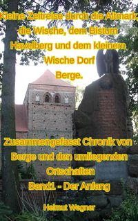 Produktbild: Kleine Zeitreise durch die Altmark, die Wische, dem Bistum Havelberg und dem kleinen Wischedorf Berge