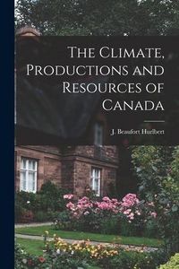 Produktbild: The Climate, Productions and Resources of Canada [microform]
