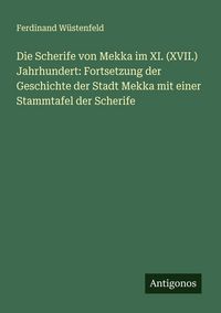 Produktbild: Die Scherife von Mekka im XI. (XVII.) Jahrhundert: Fortsetzung der Geschichte der Stadt Mekka mit einer Stammtafel der Scherife