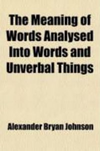 Produktbild: The Meaning of Words Analysed Into Words and Unverbal Things; And Unverbal Things Classified Into Intellections, Sensations, and Emotions