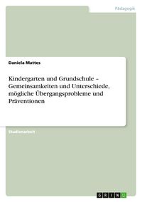 Produktbild: Kindergarten und Grundschule - Gemeinsamkeiten und Unterschiede, m&ouml;gliche &Uuml;bergangsprobleme und Pr&auml;ventionen