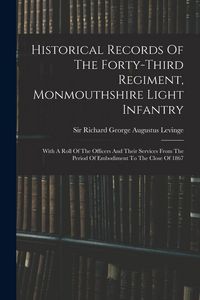 Produktbild: Historical Records Of The Forty-third Regiment, Monmouthshire Light Infantry: With A Roll Of The Officers And Their Services From The Period Of Embodi