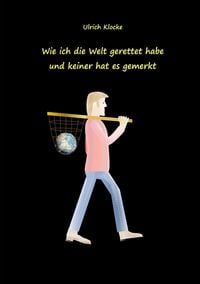 Produktbild: Wie ich die Welt gerettet habe und keiner hat es gemerkt