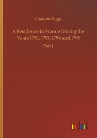 Produktbild: A Residence in France During the Years 1792, 1793, 1794 and 1795