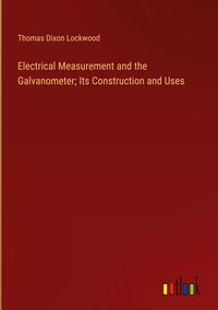 Produktbild: Electrical Measurement and the Galvanometer; Its Construction and Uses