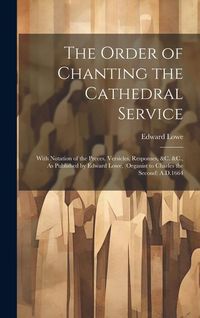 Produktbild: The Order of Chanting the Cathedral Service; With Notation of the Preces, Versicles, Responses, &C. &C., As Published by Edward Lowe, (Organist to Cha