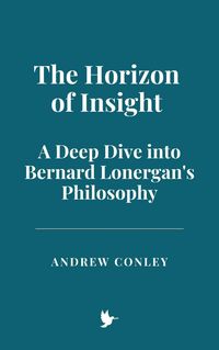 Produktbild: The Horizon of Insight: A Deep Dive into Bernard Lonergan's Philosophy
