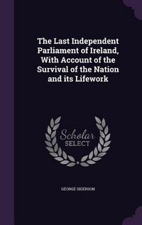 Produktbild: The Last Independent Parliament of Ireland, With Account of the Survival of the Nation and its Lifework