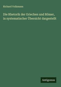 Produktbild: Die Rhetorik der Griechen und R&ouml;mer, in systematischer &Uuml;bersicht dargestellt