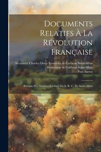 Produktbild: Documents Relatifs &Agrave; La R&eacute;volution Fran&ccedil;aise: Extraits Des Oeuvres In&eacute;dites De A. R. C. De Saint-albin