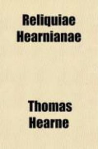 Produktbild: Reliquiae Hearnianae; The Remains of Thomas Hearne Being Extracts from His Ms. Diaries