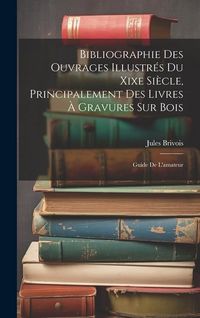 Produktbild: Bibliographie Des Ouvrages Illustr&eacute;s Du Xixe Si&egrave;cle, Principalement Des Livres &Agrave; Gravures Sur Bois