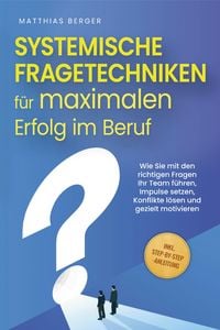 Produktbild: Systemische Fragetechniken f&uuml;r maximalen Erfolg im Beruf: Wie Sie mit den richtigen Fragen Ihr Team f&uuml;hren, Impulse setzen, Konflikte l&ouml;sen und geziel