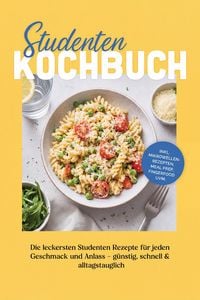 Produktbild: Studenten Kochbuch: Die leckersten Studenten Rezepte f&uuml;r jeden Geschmack und Anlass - g&uuml;nstig, schnell & alltagstauglich - inkl. Mikrowellenrezepten,