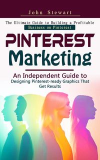 Produktbild: Pinterest Marketing: The Ultimate Guide to Building a Profitable Business on Pinterest (An Independent Guide to Designing Pinterest-ready Graphics Tha