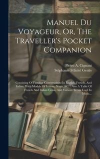 Produktbild: Manuel Du Voyageur, Or, The Traveller's Pocket Companion: Consisting Of Familiar Conversations In English, French, And Italian, With Models Of Letters