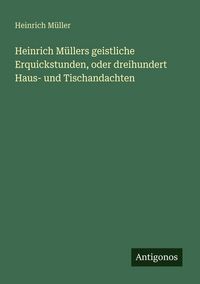 Produktbild: Heinrich M&uuml;llers geistliche Erquickstunden, oder dreihundert Haus- und Tischandachten