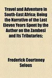 Produktbild: Travel and Adventure in South-East Africa; Being the Narrative of the Last Eleven Years Spent by the Author on the Zambesi and Its Tributaries;