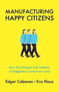 Bild vom Artikel Manufacturing Happy Citizens: How the Science and Industry of Happiness Control Our Lives vom Autor Edgar Cabanas