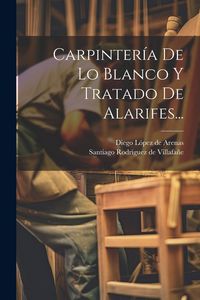 Produktbild: Carpinter&iacute;a De Lo Blanco Y Tratado De Alarifes...