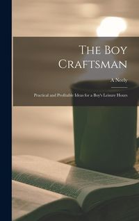 Produktbild: The boy Craftsman; Practical and Profitable Ideas for a Boy's Leisure Hours