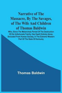 Produktbild: Narrative Of The Massacre, By The Savages, Of The Wife And Children Of Thomas Baldwin, Who, Since The Melancholy Period Of The Destruction Of His Unfo